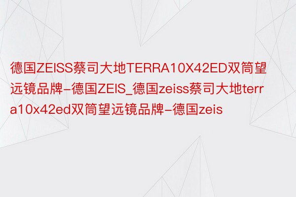 德国ZEISS蔡司大地TERRA10X42ED双筒望远镜品牌-德国ZEIS_德国zeiss蔡司大地terra10x42ed双筒望远镜品牌-德国zeis